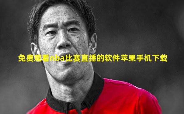 免费观看nba比赛直播的软件苹果手机下载