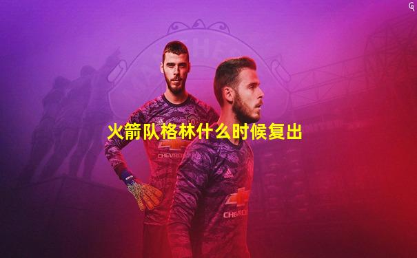 火箭队格林什么时候复出