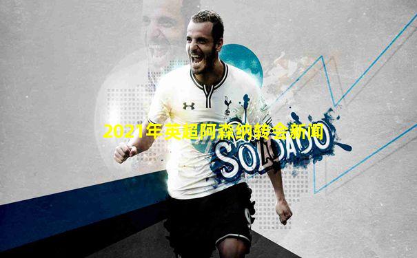 2021年英超阿森纳转会新闻