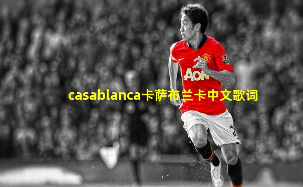 casablanca卡萨布兰卡中文歌词