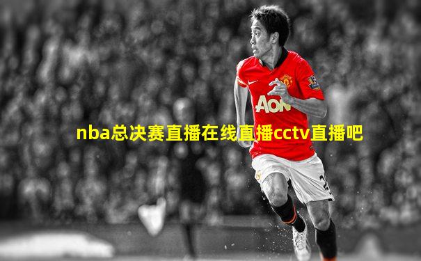 nba总决赛直播在线直播cctv直播吧