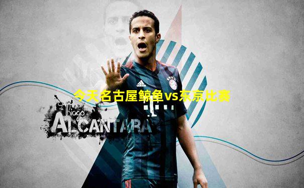 今天名古屋鲸鱼vs东京比赛
