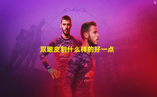 双眼皮割什么样的好一点