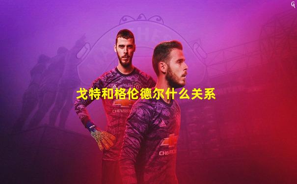 戈特和格伦德尔什么关系