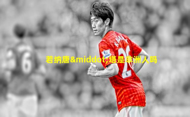 若纳唐·塔是非洲人吗